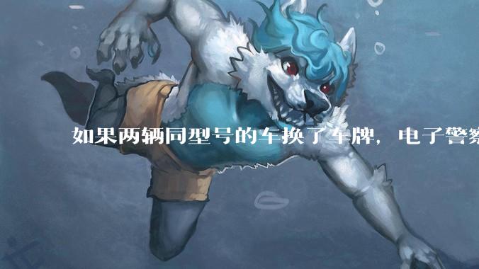 如果两辆同型号的车换了车牌，电子警察会发现吗？