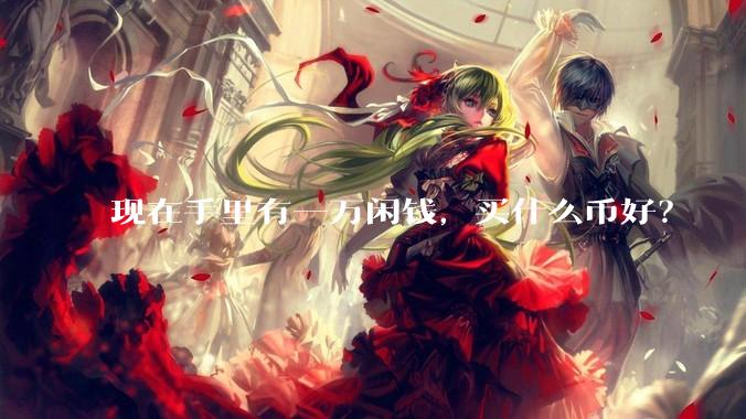 现在手里有一万闲钱，买什么币好？