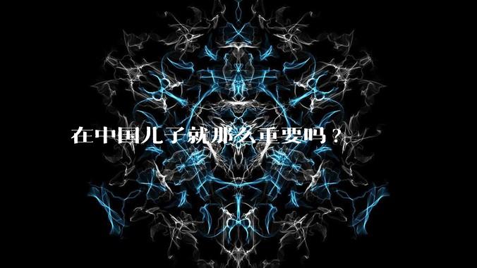 在中国儿子就那么重要吗?