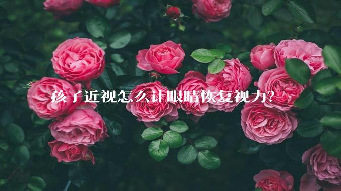 孩子近视怎么让眼睛恢复视力？