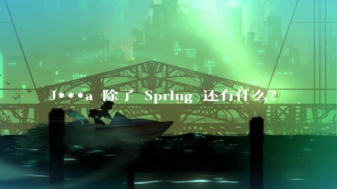 J***a 除了 Spring 还有什么？
