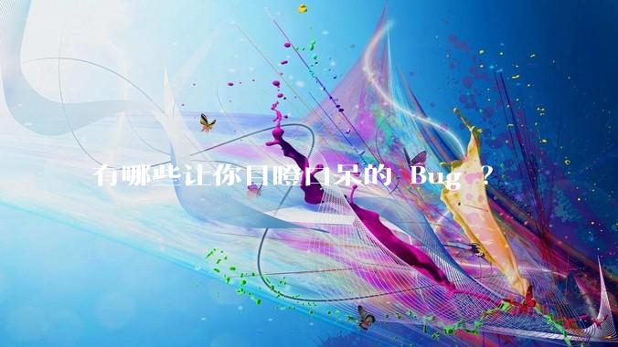 有哪些让你目瞪口呆的 Bug ？