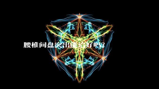 腰椎间盘突出能治好吗？