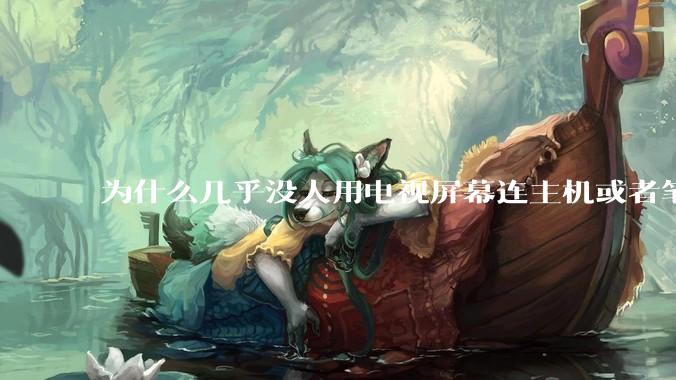 为什么几乎没人用电视屏幕连主机或者笔记本当显示器？