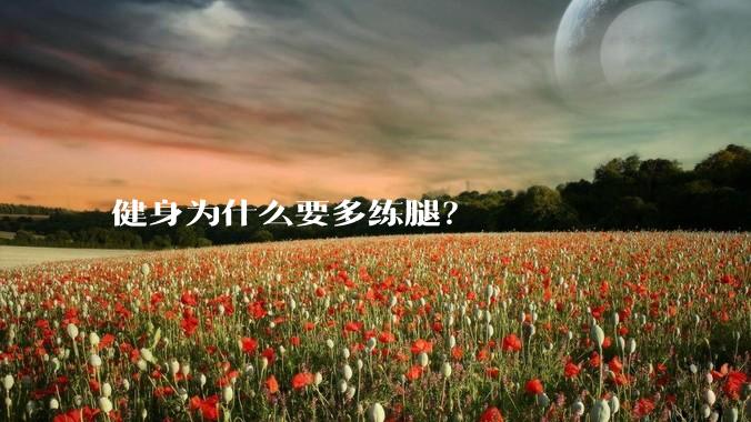 健身为什么要多练腿？