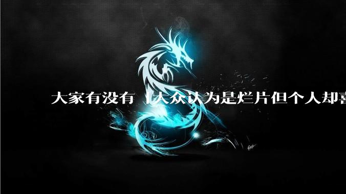 大家有没有「大众认为是烂片但个人却喜欢看」的影片？