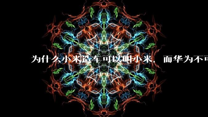 为什么小米造车可以叫小米，而华为不可以用华为品牌造车？