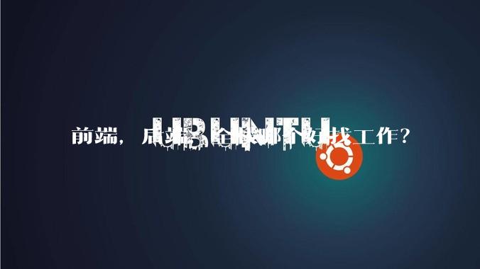 前端，后端，全栈哪个好找工作？