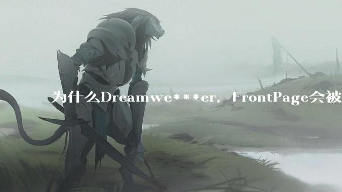 为什么Dreamwe***er，FrontPage会被淘汰？
