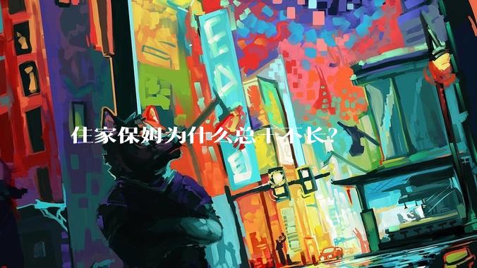 住家保姆为什么总干不长？