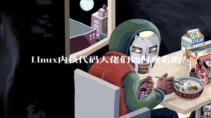 Linux内核代码大佬们如何观看的？