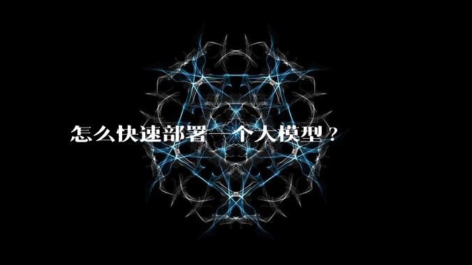 怎么快速部署一个大模型?