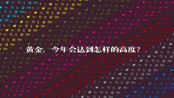 黄金，今年会达到怎样的高度？