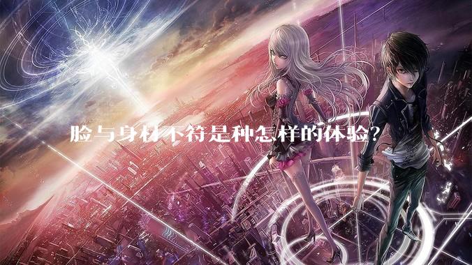 脸与身材不符是种怎样的体验？