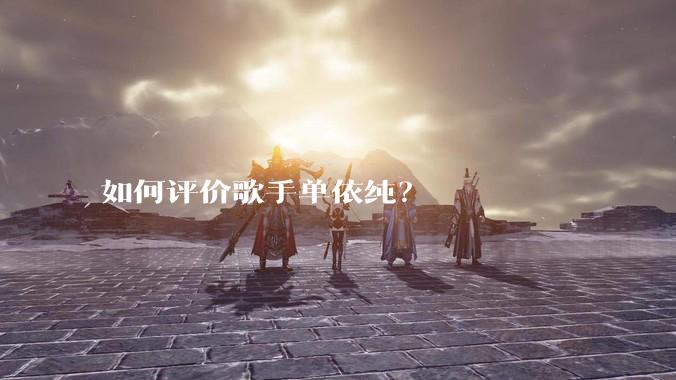 如何评价歌手单依纯？