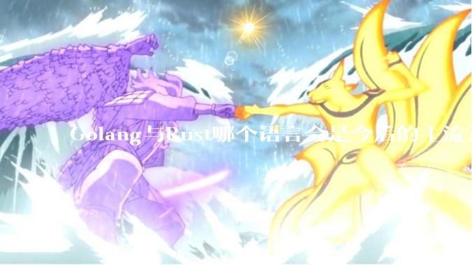 Golang与Rust哪个语言会是今后的主流？