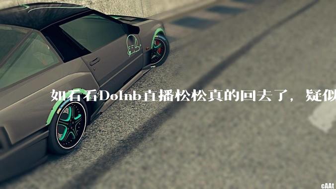 如看看Doinb直播松松真的回去了，疑似已经被TES换人？