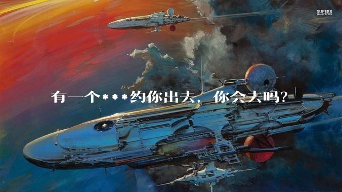 有一个***约你出去，你会去吗？