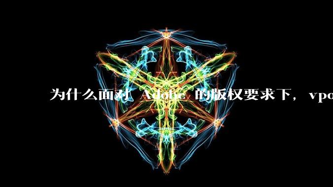 为什么面对 Adobe 的版权要求下，vposy 大神还能从容不迫？