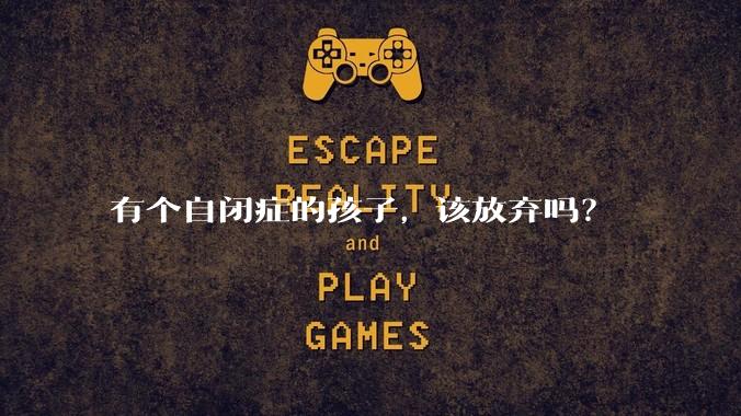 有个自闭症的孩子，该放弃吗？