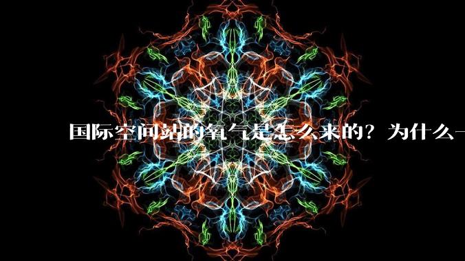 国际空间站的氧气是怎么来的？为什么一直都用不完？