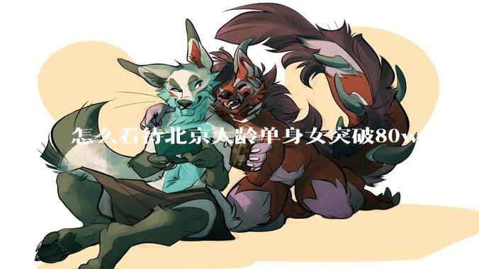 怎么看待北京大龄单身女突破80w？