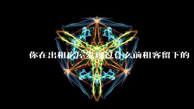 你在出租房屋发现过什么前租客留下的“宝藏”？