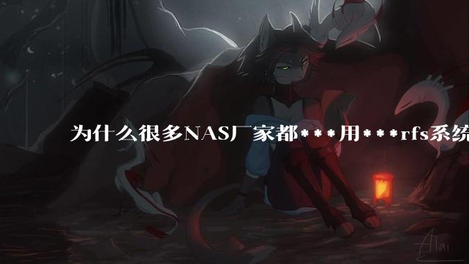 为什么很多NAS厂家都***用***rfs系统，而不是更稳定的zfs?