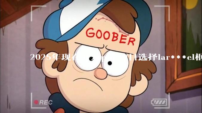 2025年现在开发php项目选择lar***el框架好还是thinkphp框架好？