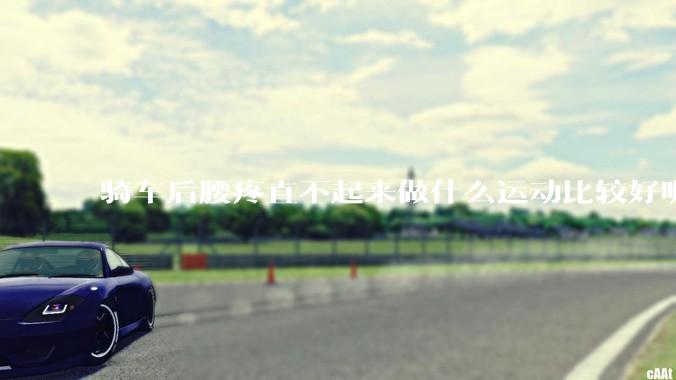 骑车后腰疼直不起来做什么运动比较好呢？