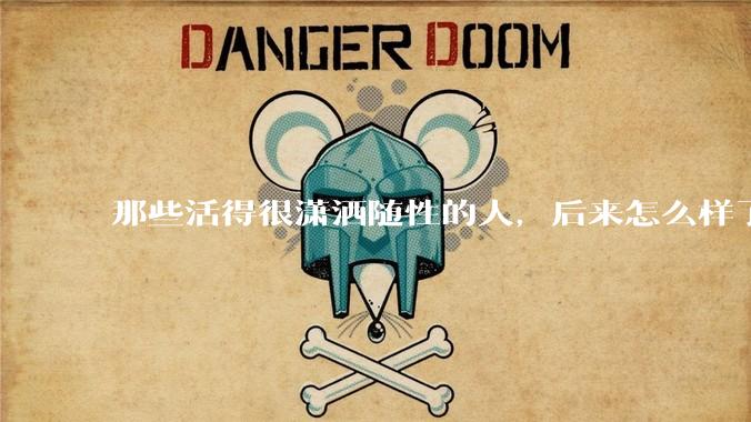 那些活得很潇洒随性的人，后来怎么样了？