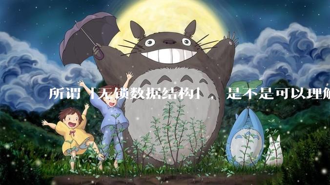 所谓「无锁数据结构」，是不是可以理解为本质上并不是「无锁」，而只是锁定粒度降到了最低？