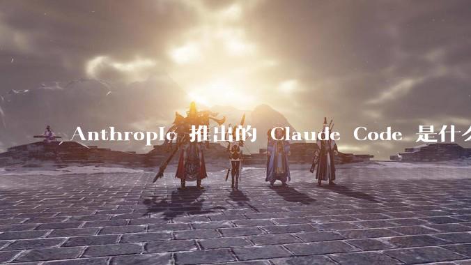 Anthropic 推出的 Claude Code 是什么技术原理呢？