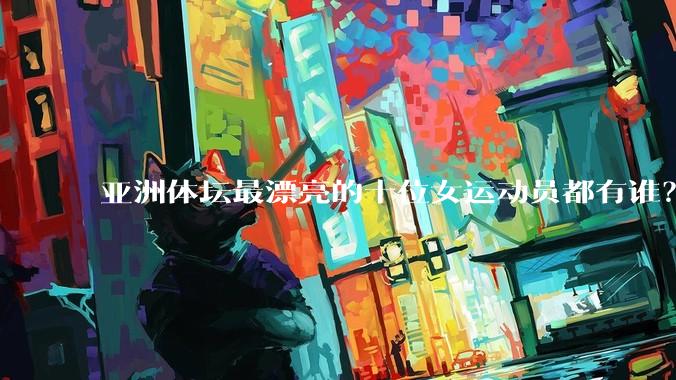 亚洲体坛最漂亮的十位女运动员都有谁？