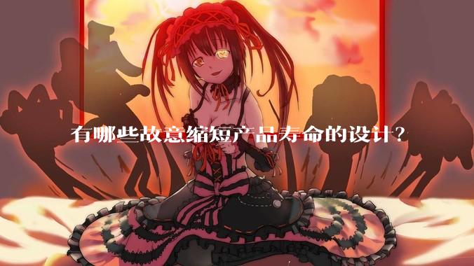 有哪些故意缩短产品寿命的设计？
