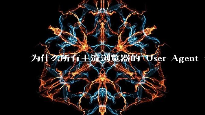 为什么所有主流浏览器的 User-Agent 都是 Mozilla/x.0 开头？