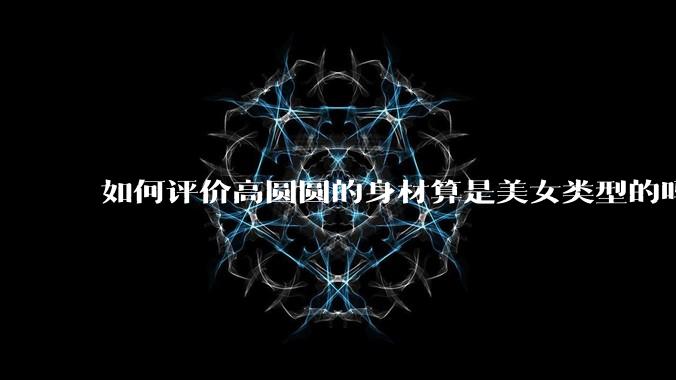 如何评价高圆圆的身材算是美女类型的吗？