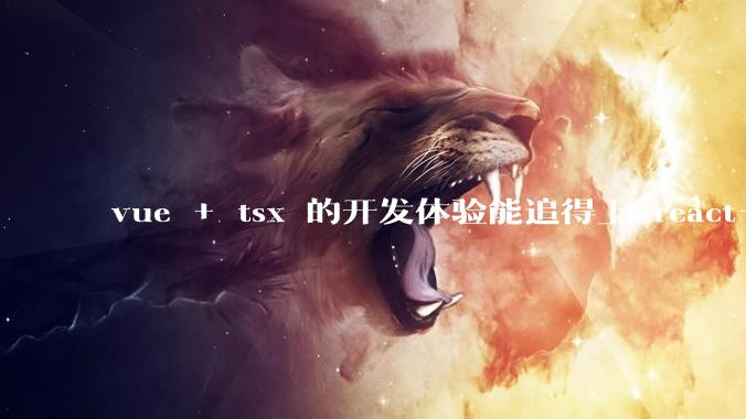 vue + tsx 的开发体验能追得上 react+tsx么？
