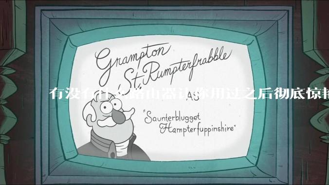 有没有什么路由器让你用过之后彻底惊艳了？